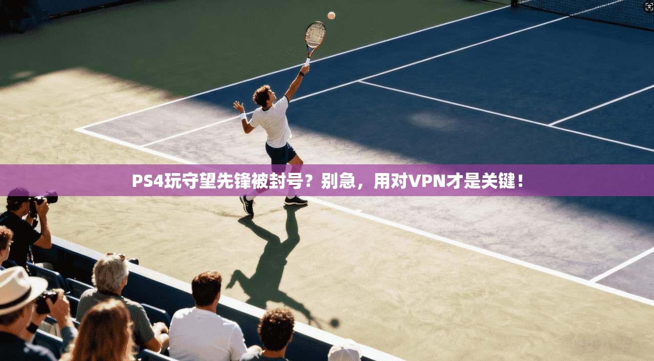 PS4玩守望先锋被封号？别急，用对VPN才是关键！