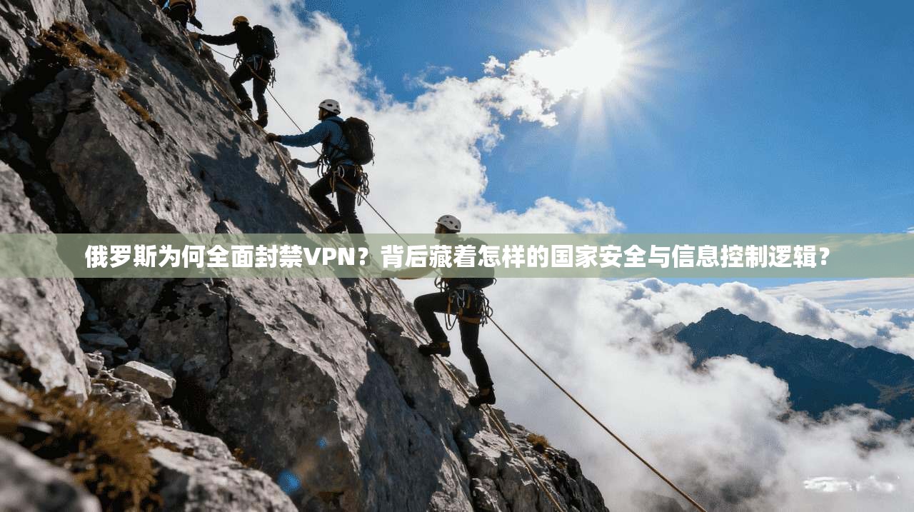 俄罗斯为何全面封禁VPN？背后藏着怎样的国家安全与信息控制逻辑？