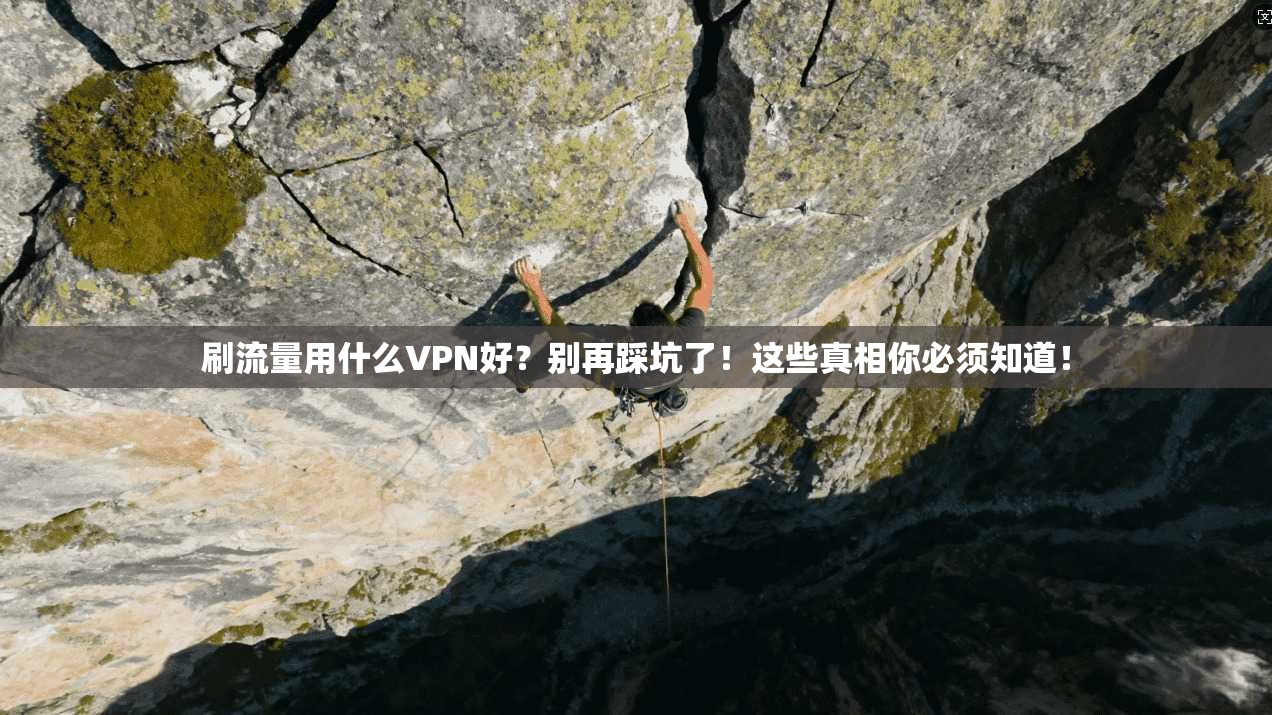 刷流量用什么VPN好？别再踩坑了！这些真相你必须知道！