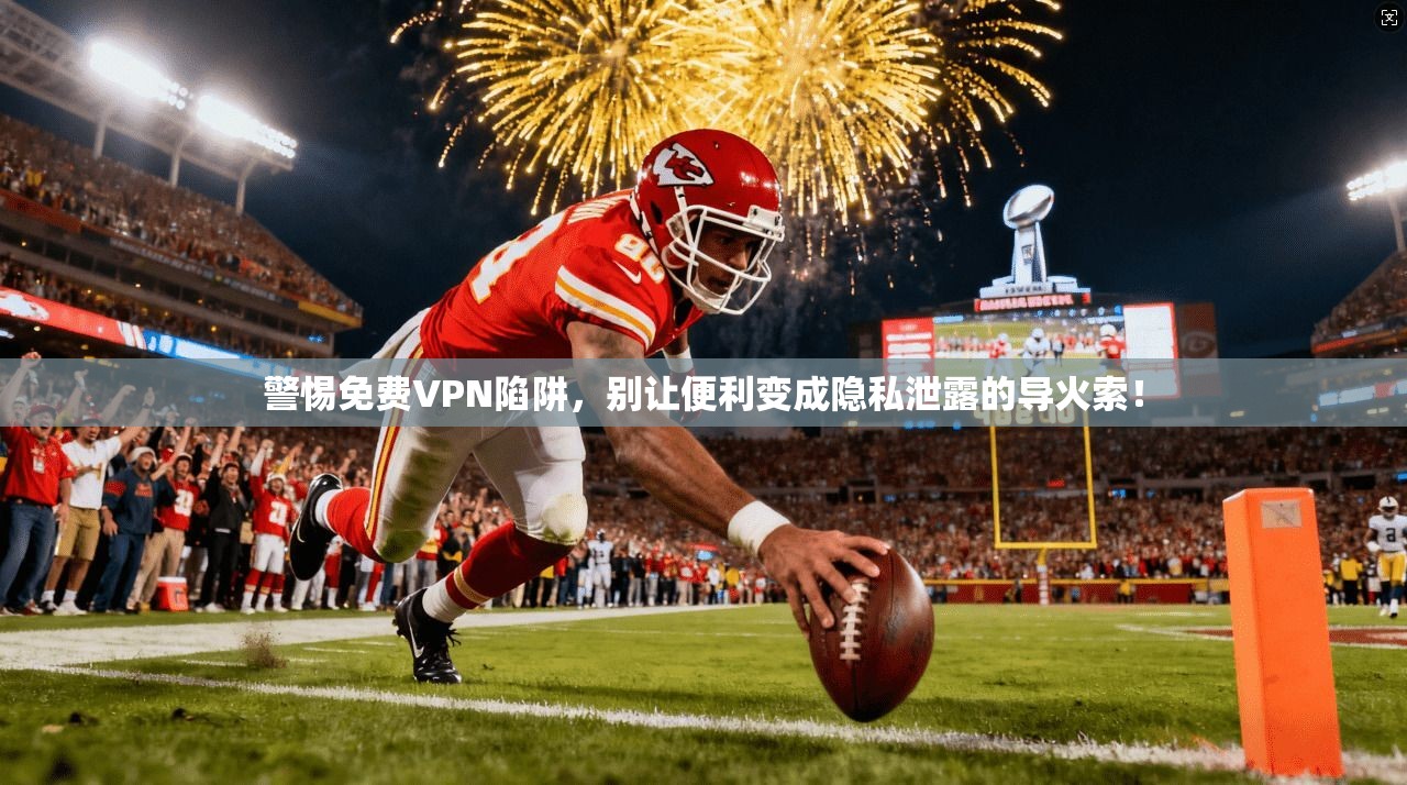 警惕免费VPN陷阱,别让便利变成隐私泄露的导火索!