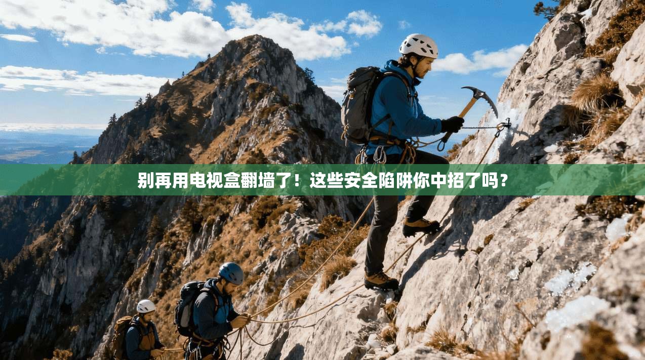 别再用电视盒翻墙了！这些安全陷阱你中招了吗？