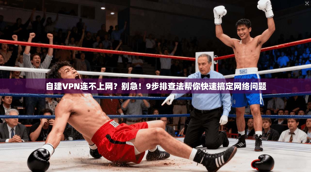自建VPN连不上网？别急！9步排查法帮你快速搞定网络问题