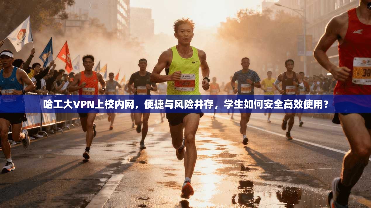 哈工大VPN上校内网，便捷与风险并存，学生如何安全高效使用？
