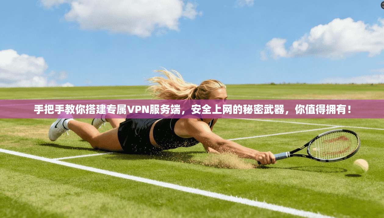 手把手教你搭建专属VPN服务端，安全上网的秘密武器，你值得拥有！