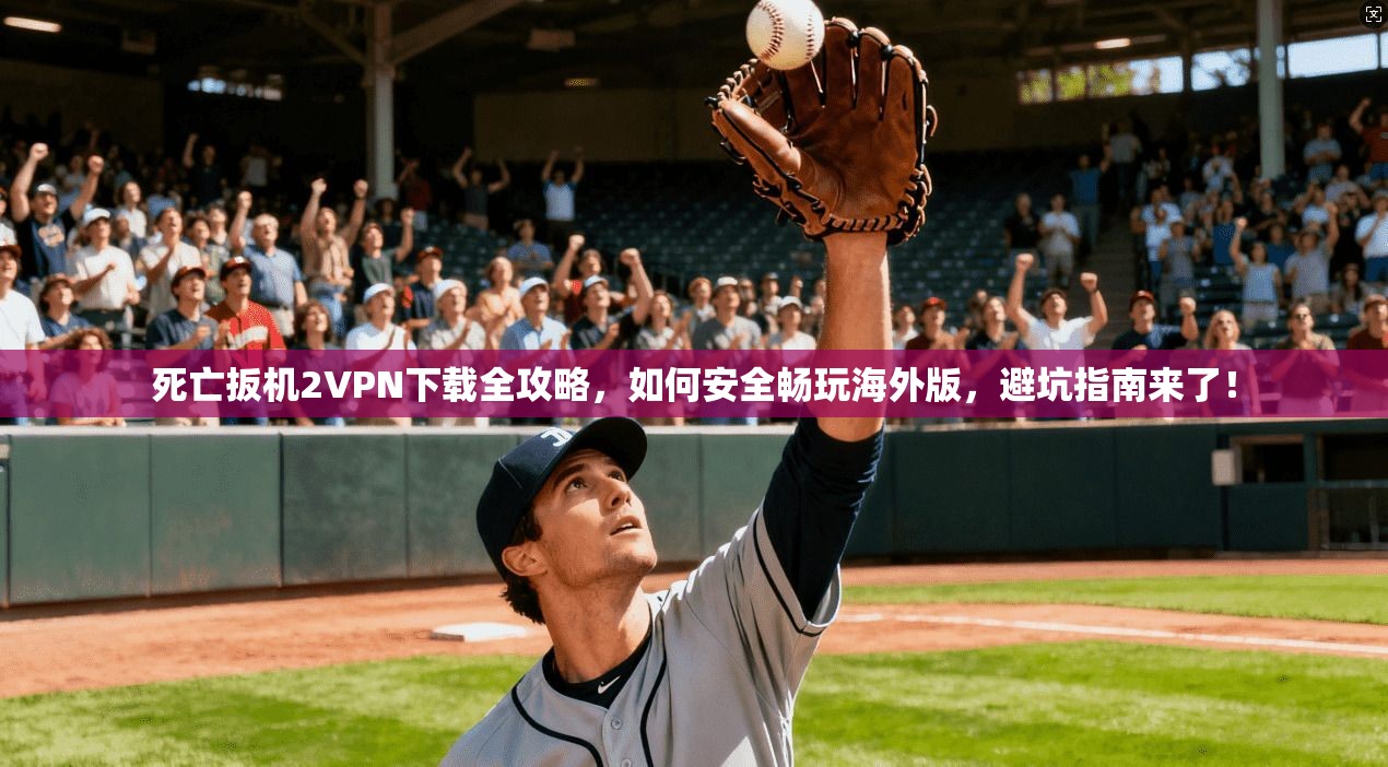 死亡扳机2VPN下载全攻略，如何安全畅玩海外版，避坑指南来了！