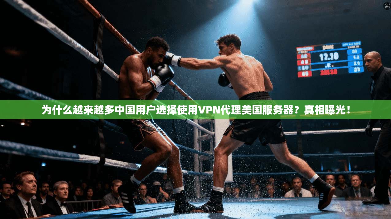 为什么越来越多中国用户选择使用VPN代理美国服务器？真相曝光！