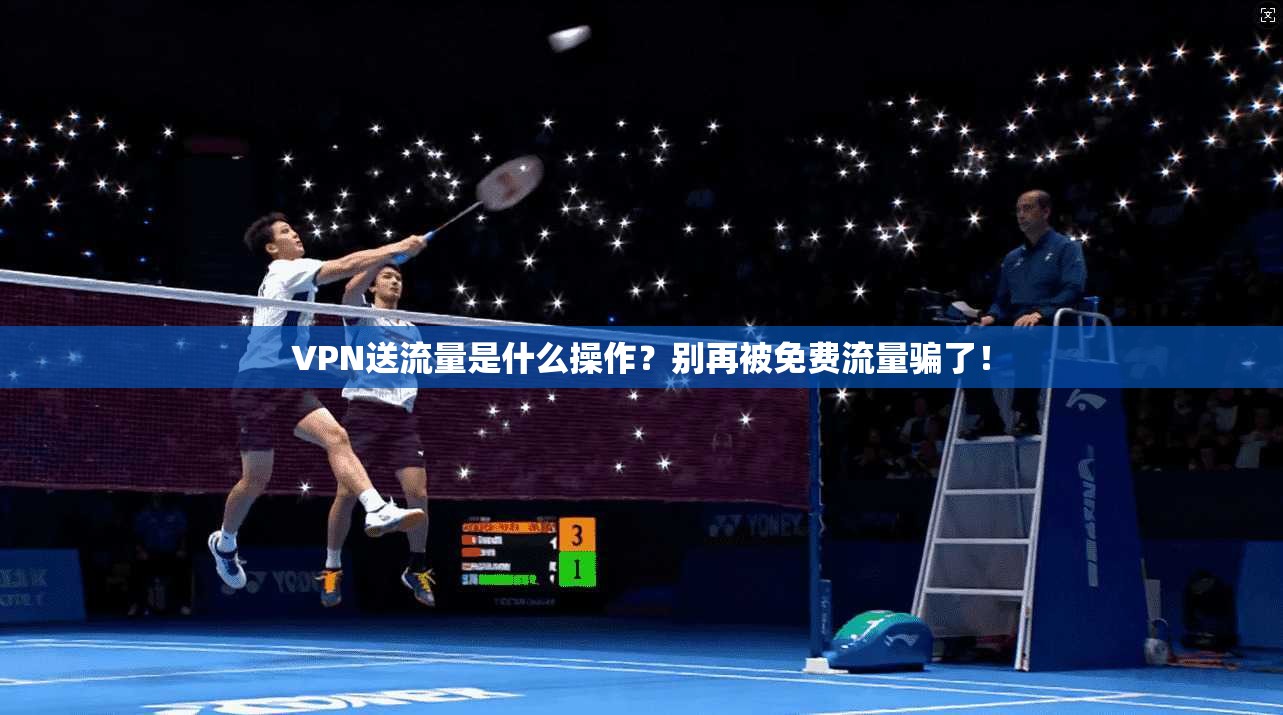 VPN送流量是什么操作?别再被免费流量骗了!