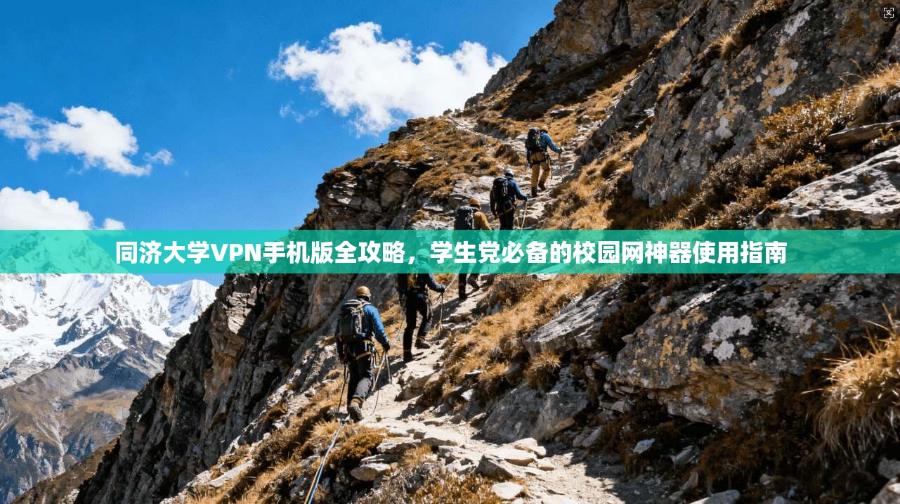 同济大学VPN手机版全攻略,学生党必备的校园网神器使用指南