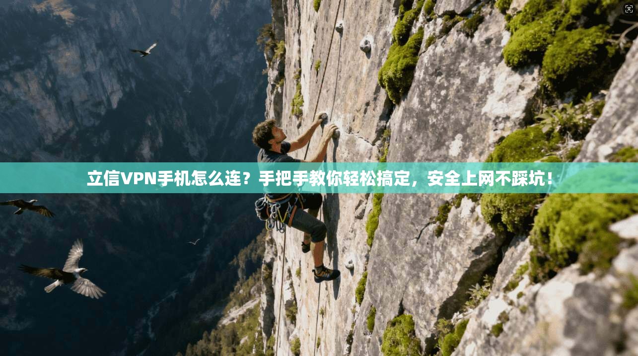 立信VPN手机怎么连？手把手教你轻松搞定，安全上网不踩坑！