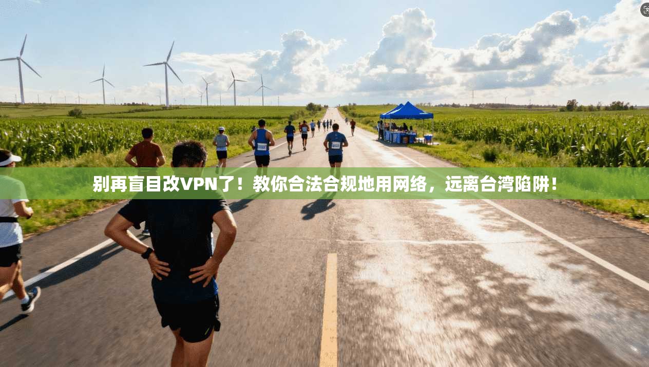 别再盲目改VPN了！教你合法合规地用网络，远离台湾陷阱！
