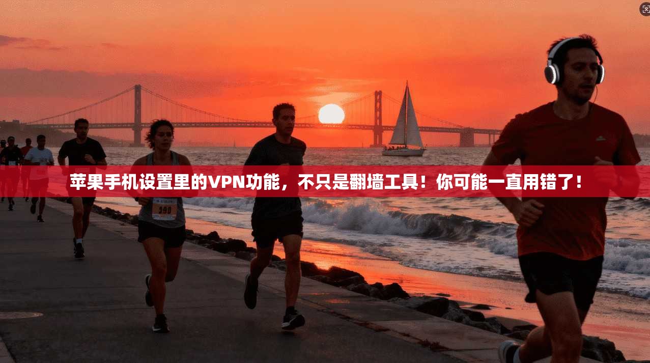 苹果手机设置里的VPN功能，不只是翻墙工具！你可能一直用错了！