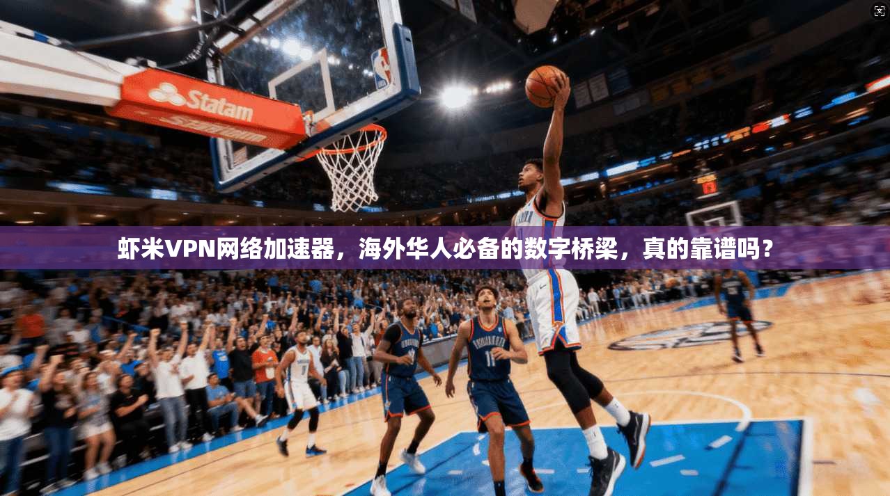 虾米VPN网络加速器，海外华人必备的数字桥梁，真的靠谱吗？