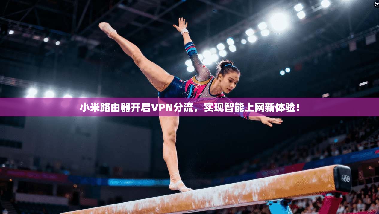 小米路由器开启VPN分流,实现智能上网新体验!