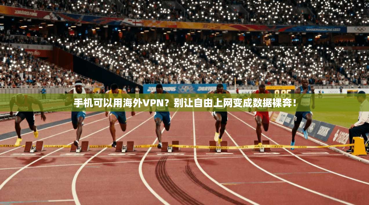 手机可以用海外VPN?别让自由上网变成数据裸奔!