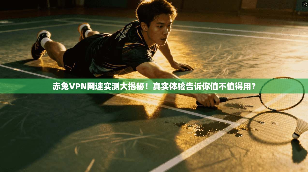 赤兔VPN网速实测大揭秘！真实体验告诉你值不值得用？