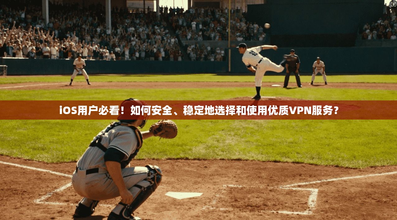 iOS用户必看!如何安全、稳定地选择和使用优质VPN服务?
