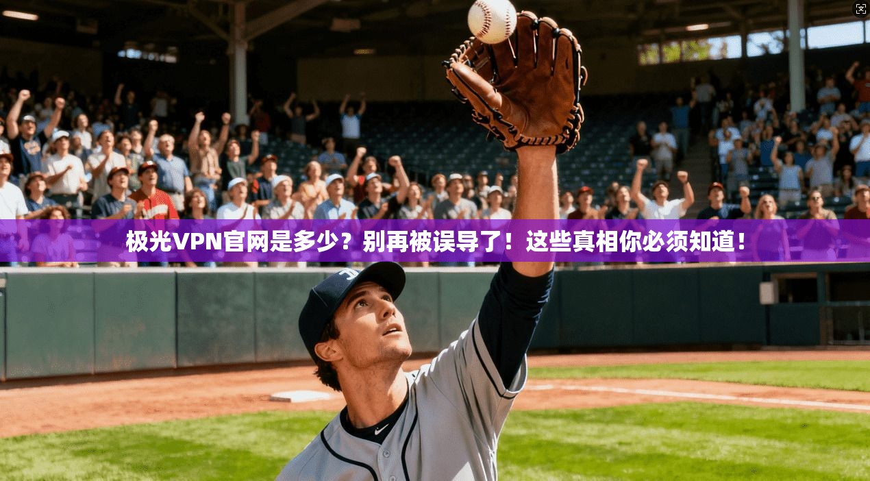 极光VPN官网是多少？别再被误导了！这些真相你必须知道！