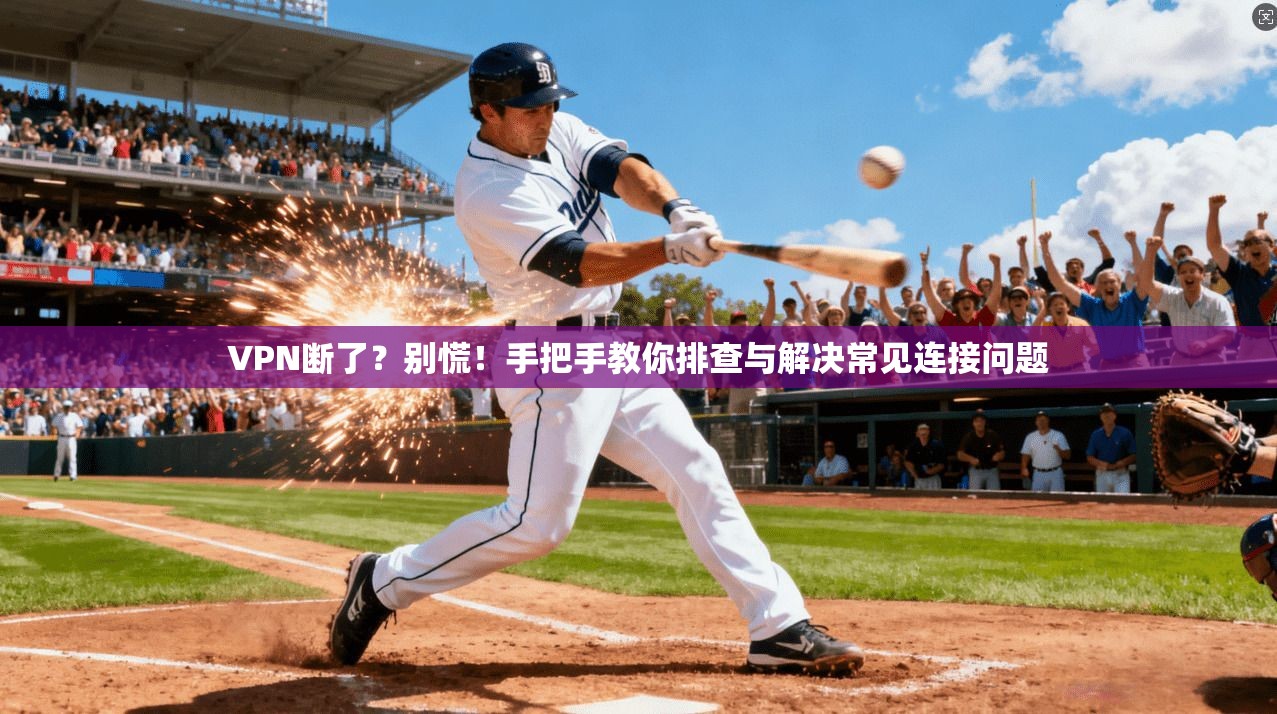 VPN断了？别慌！手把手教你排查与解决常见连接问题