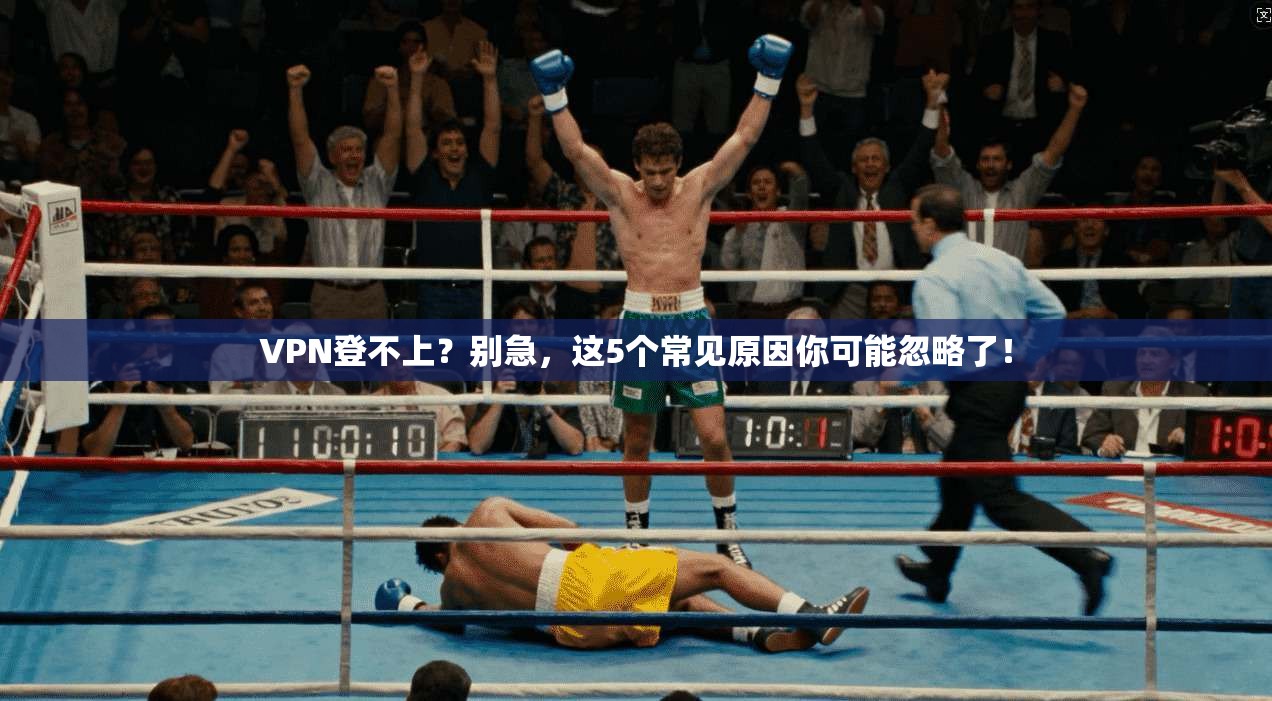 VPN登不上?别急,这5个常见原因你可能忽略了!