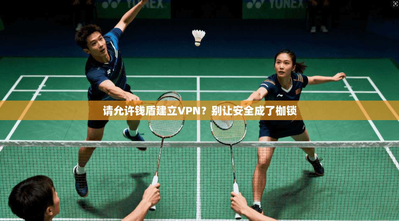请允许钱盾建立VPN?别让安全成了枷锁