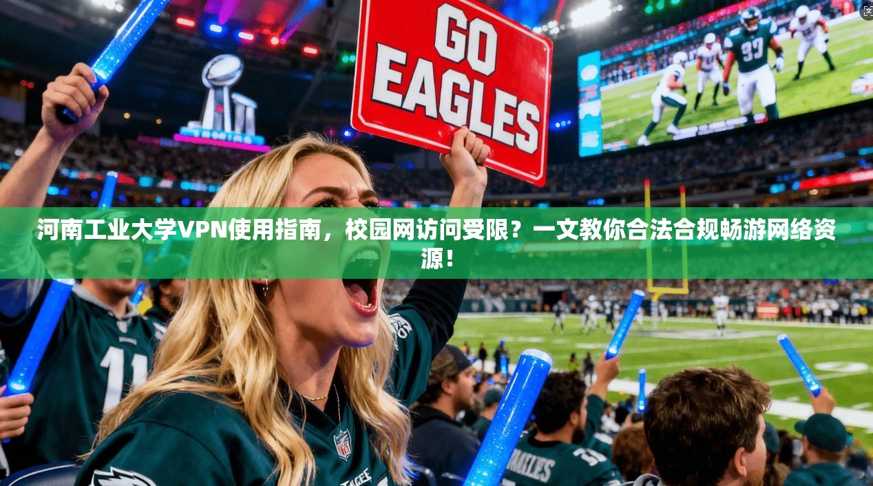 河南工业大学VPN使用指南，校园网访问受限？一文教你合法合规畅游网络资源！