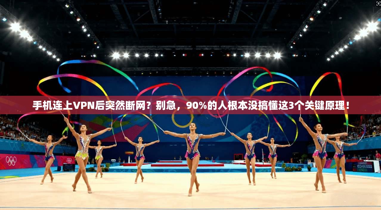 手机连上VPN后突然断网？别急，90%的人根本没搞懂这3个关键原理！