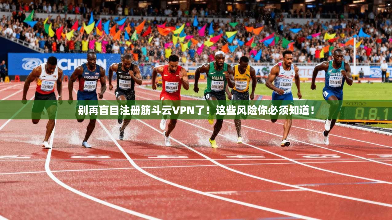 别再盲目注册筋斗云VPN了!这些风险你必须知道!