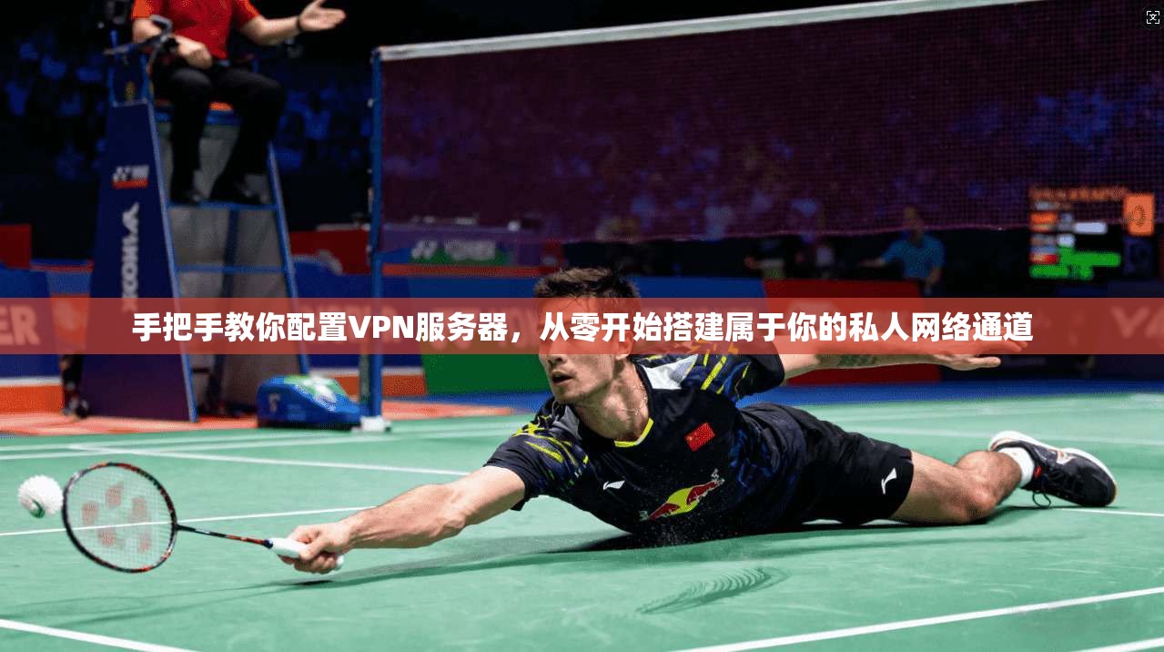 手把手教你配置VPN服务器，从零开始搭建属于你的私人网络通道