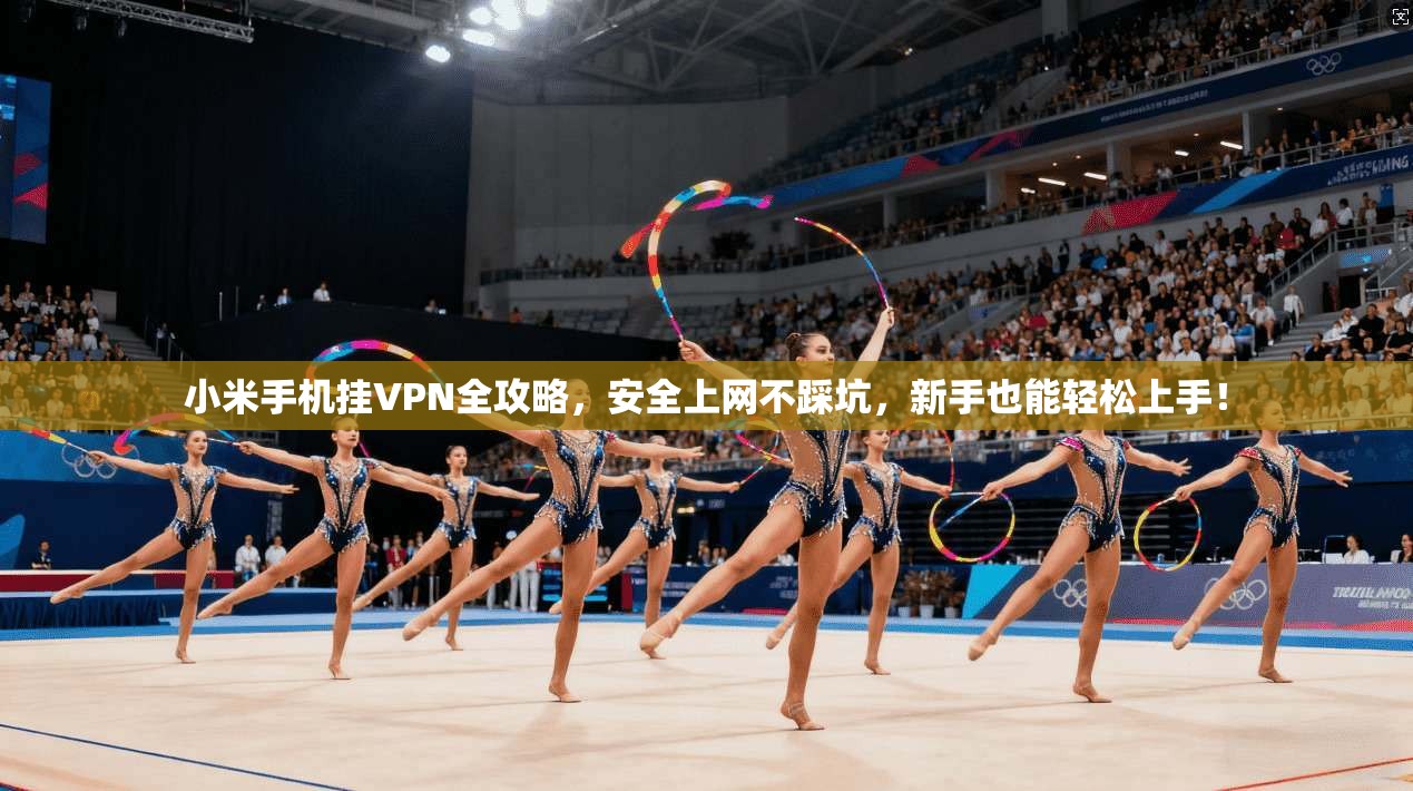 小米手机挂VPN全攻略,安全上网不踩坑,新手也能轻松上手!