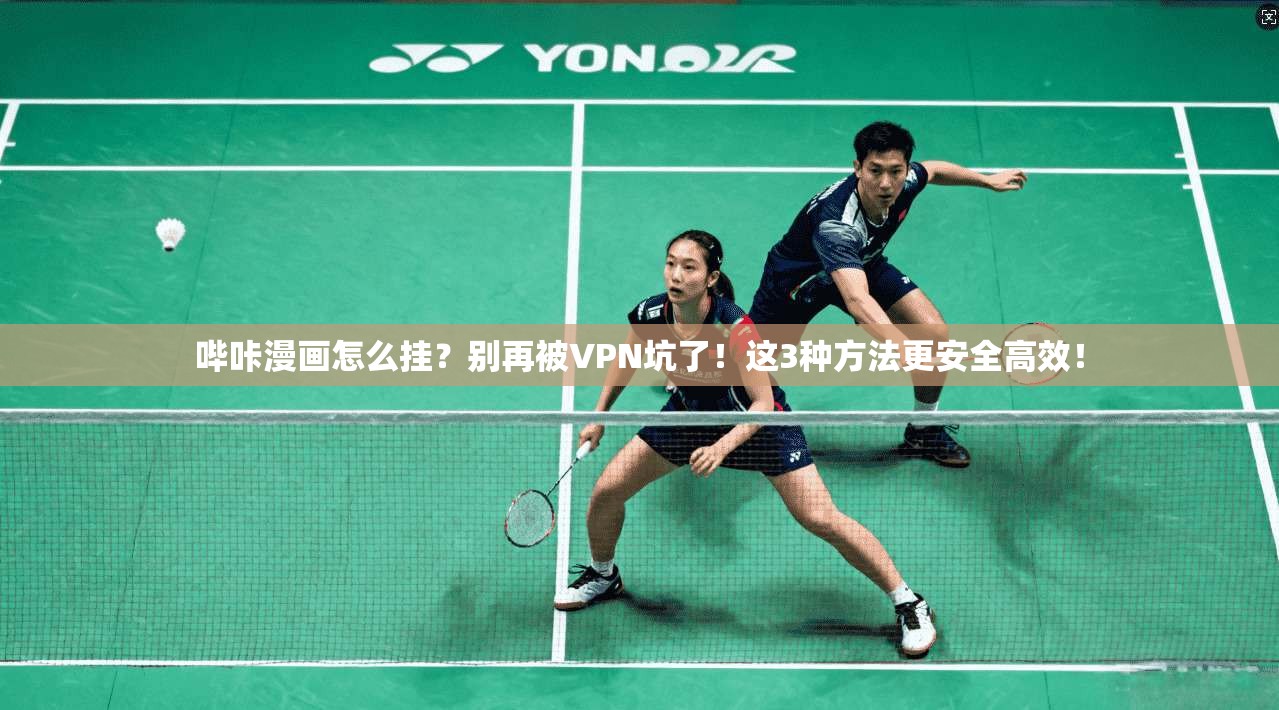 哔咔漫画怎么挂？别再被VPN坑了！这3种方法更安全高效！