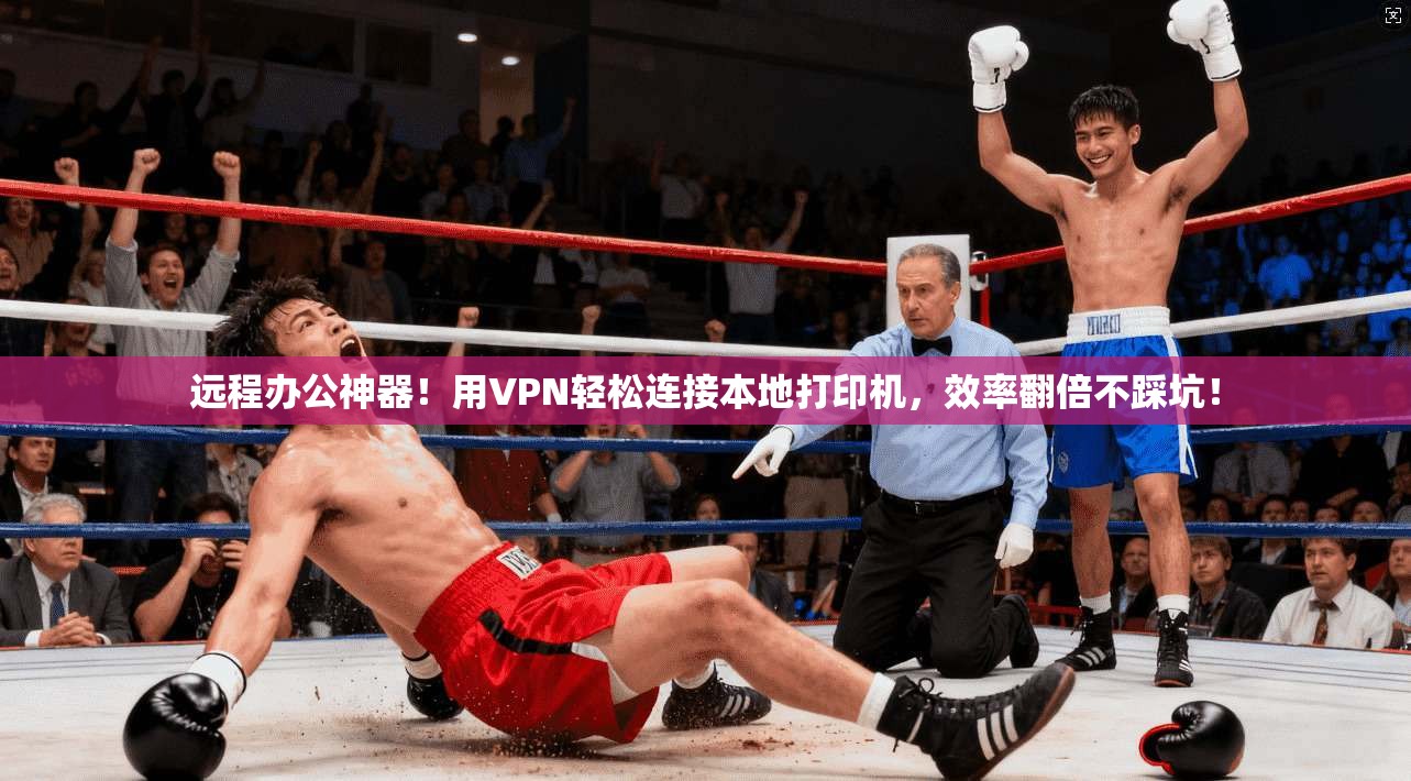 远程办公神器！用VPN轻松连接本地打印机，效率翻倍不踩坑！