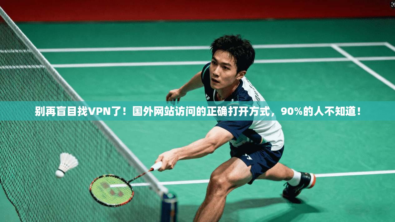 别再盲目找VPN了!国外网站访问的正确打开方式,90%的人不知道!