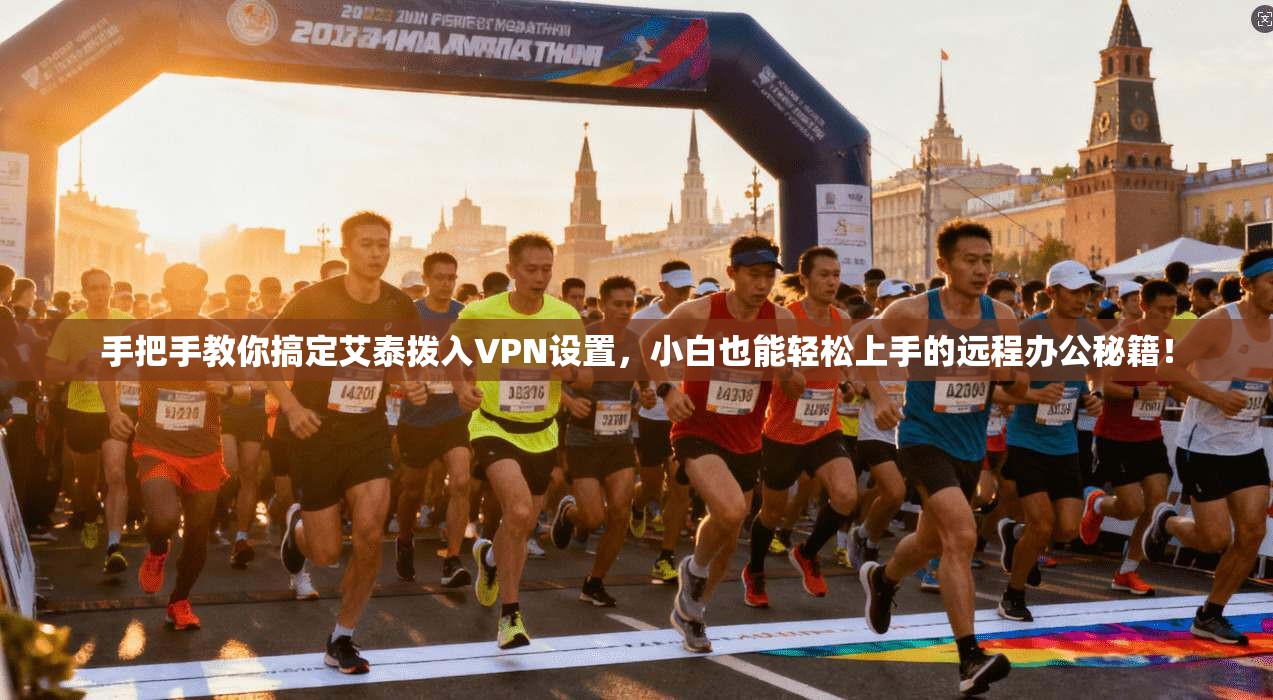 手把手教你搞定艾泰拨入VPN设置，小白也能轻松上手的远程办公秘籍！