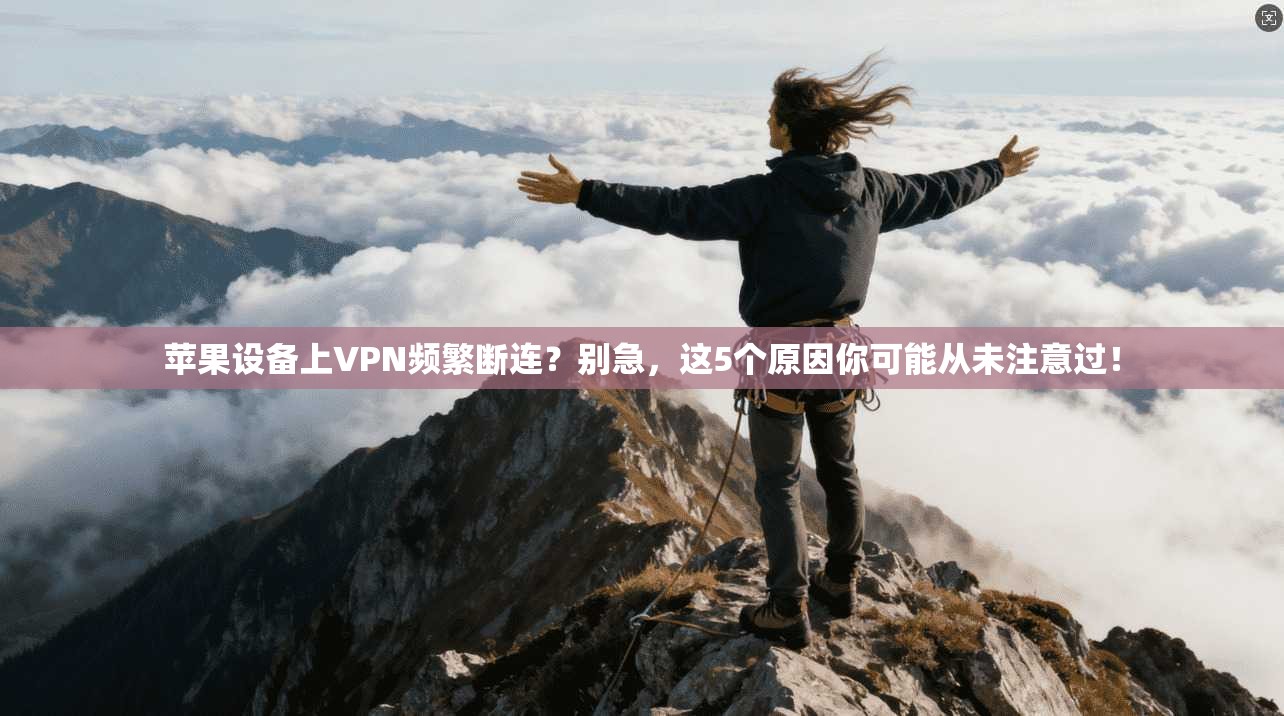苹果设备上VPN频繁断连?别急,这5个原因你可能从未注意过!