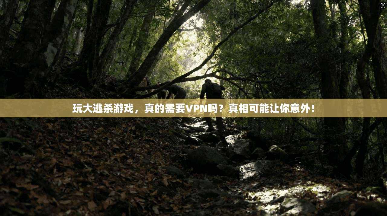 玩大逃杀游戏，真的需要VPN吗？真相可能让你意外！