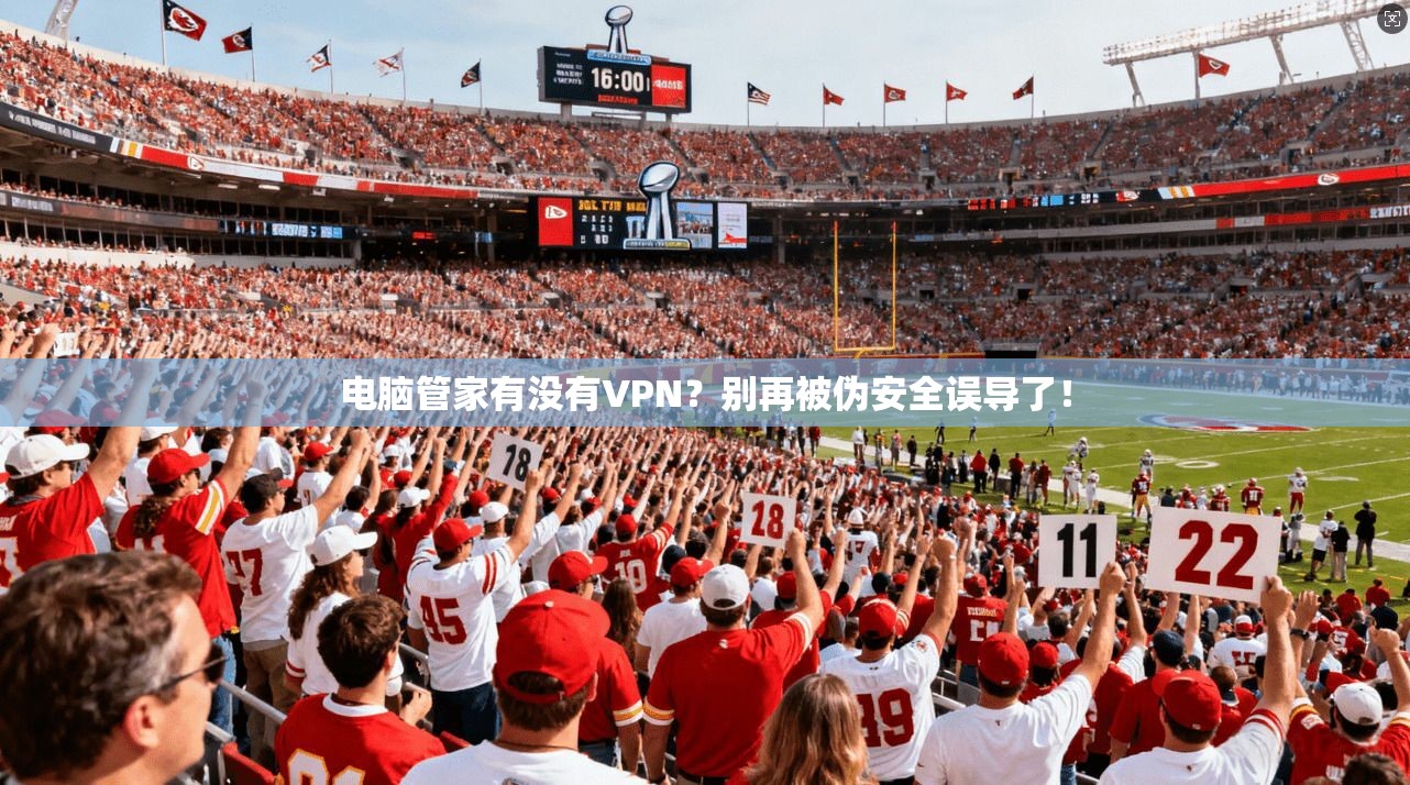 电脑管家有没有VPN？别再被伪安全误导了！
