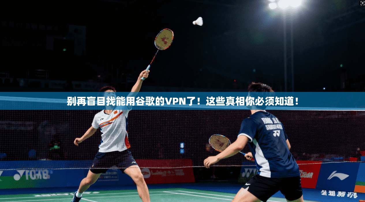 别再盲目找能用谷歌的VPN了！这些真相你必须知道！