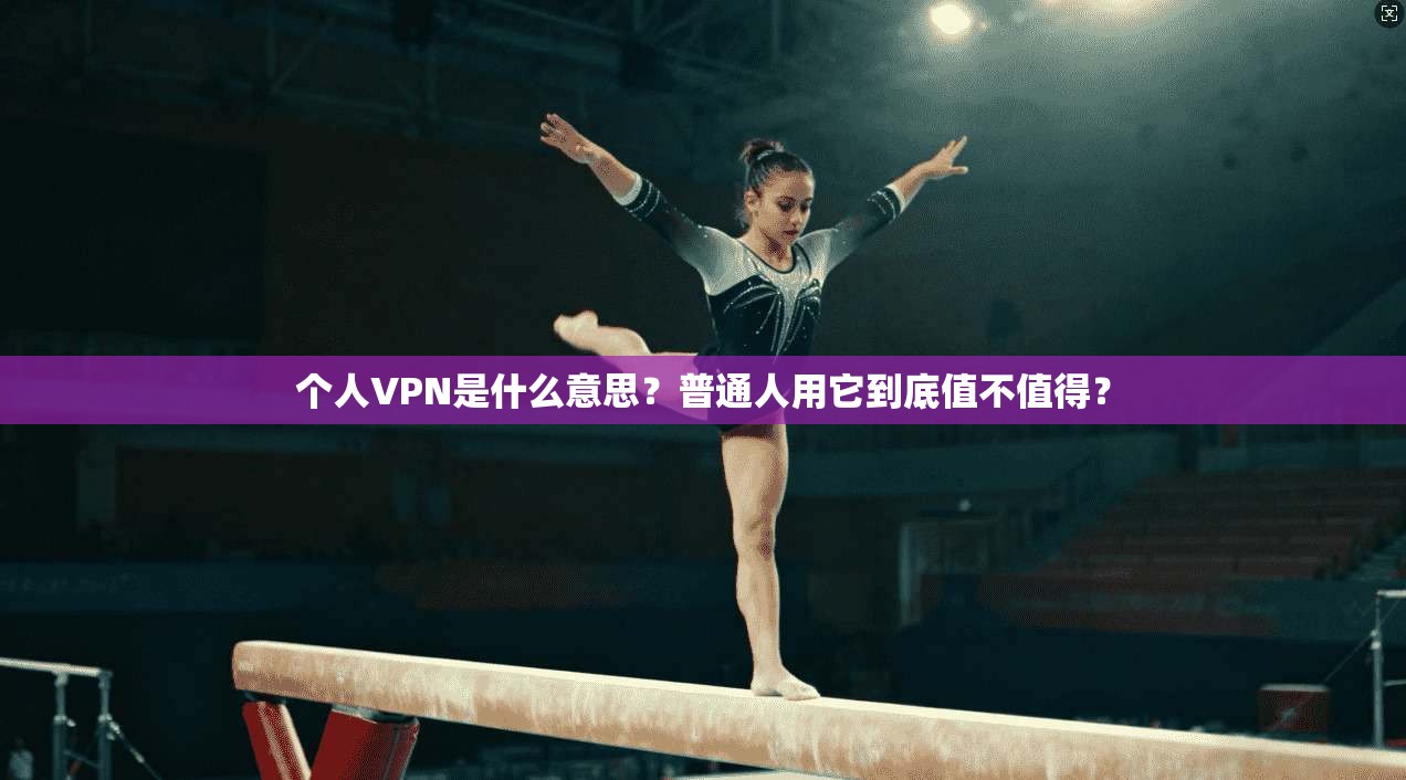 个人VPN是什么意思？普通人用它到底值不值得？