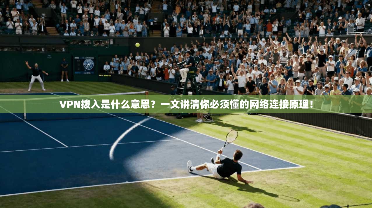 VPN拨入是什么意思?一文讲清你必须懂的网络连接原理!