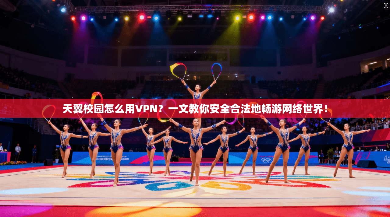 天翼校园怎么用VPN?一文教你安全合法地畅游网络世界!