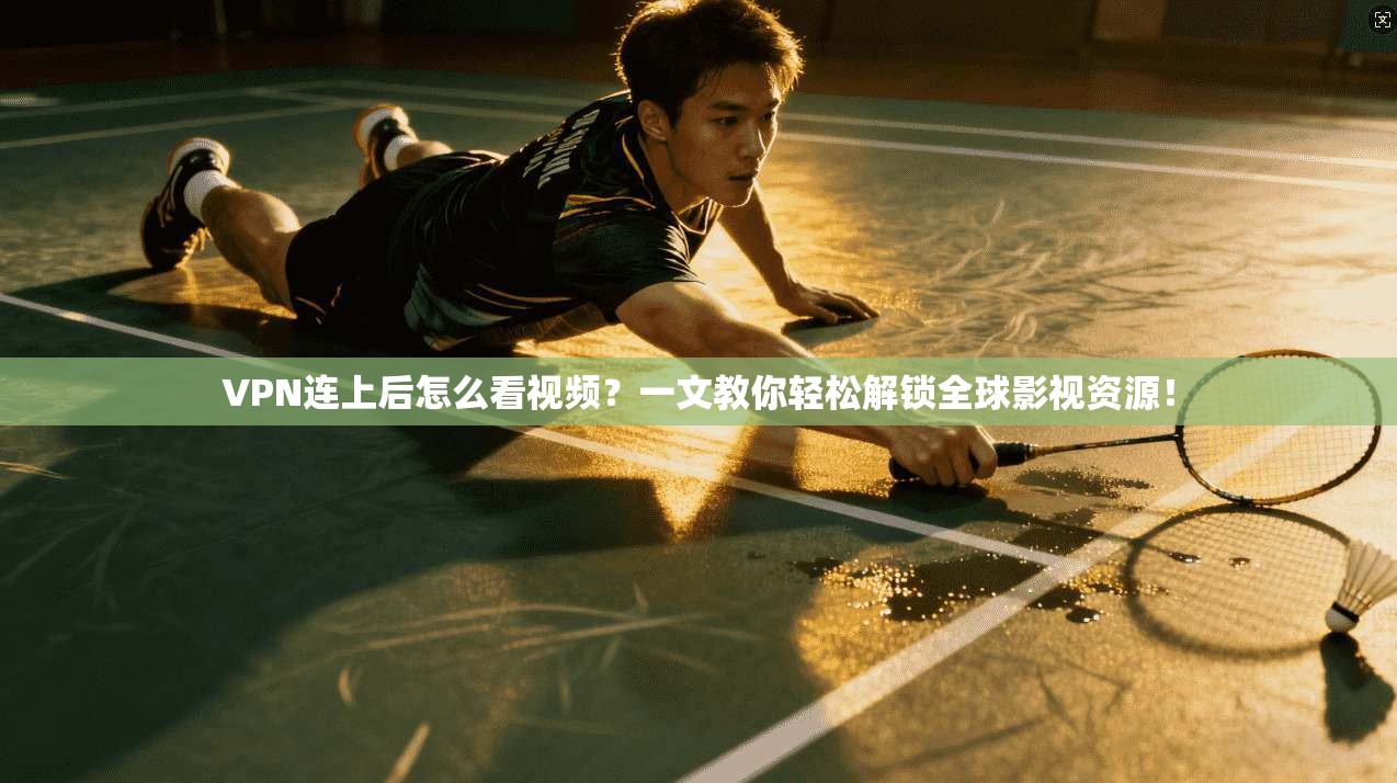 VPN连上后怎么看视频?一文教你轻松解锁全球影视资源!