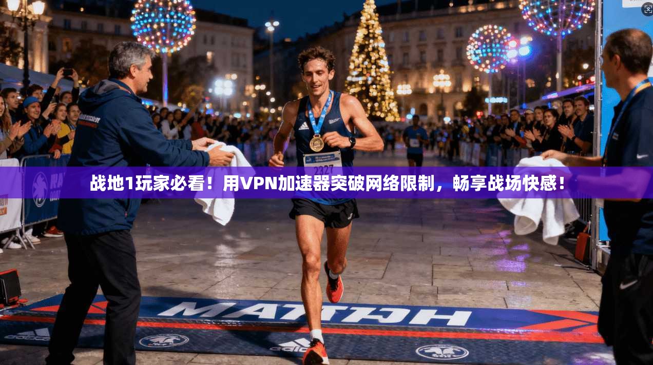 战地1玩家必看!用VPN加速器突破网络限制,畅享战场快感!