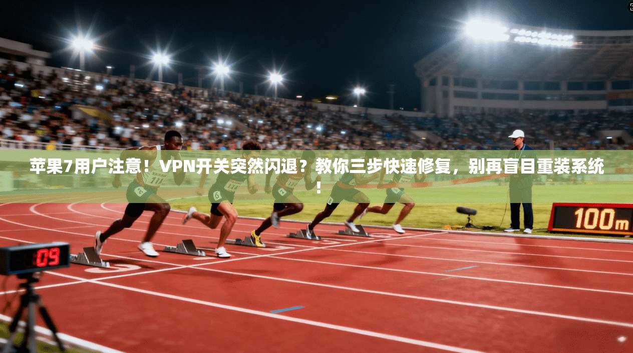 苹果7用户注意！VPN开关突然闪退？教你三步快速修复，别再盲目重装系统！