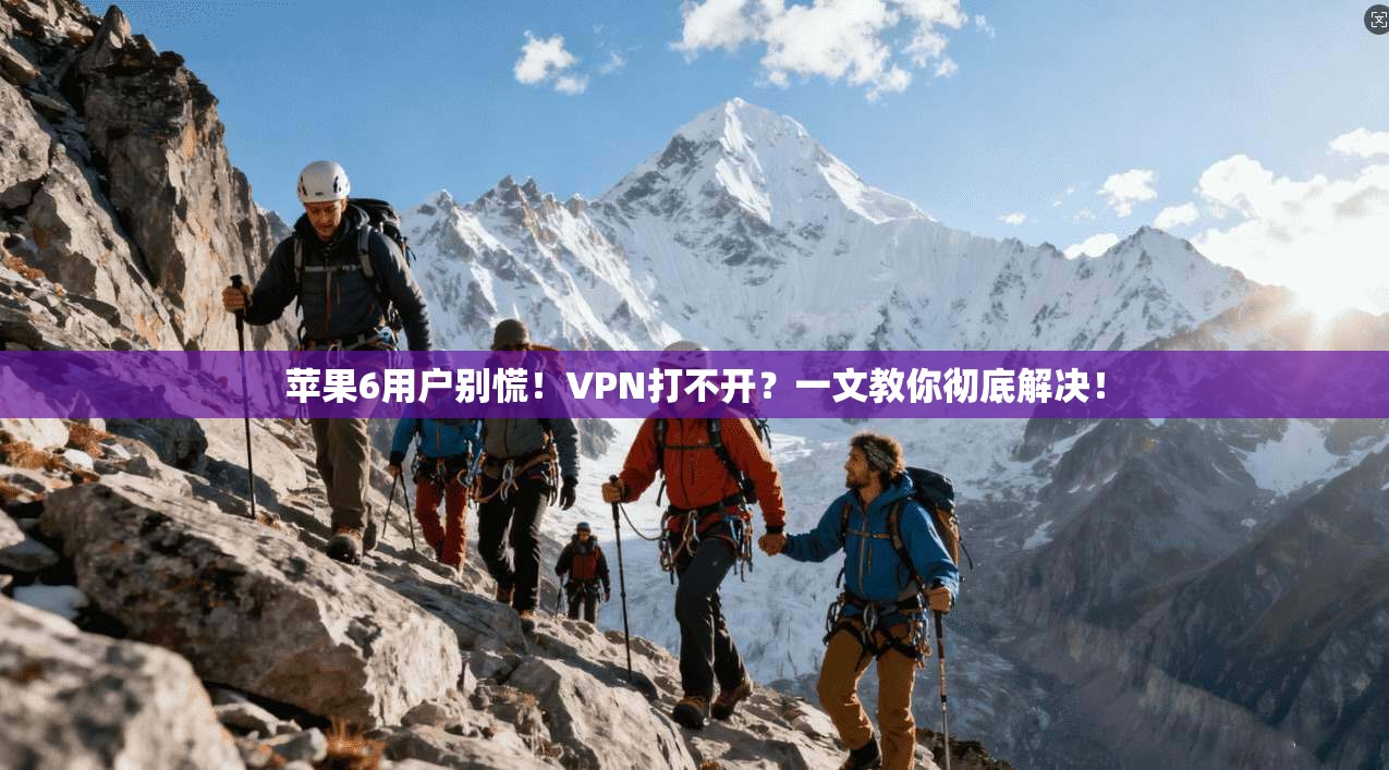 苹果6用户别慌！VPN打不开？一文教你彻底解决！