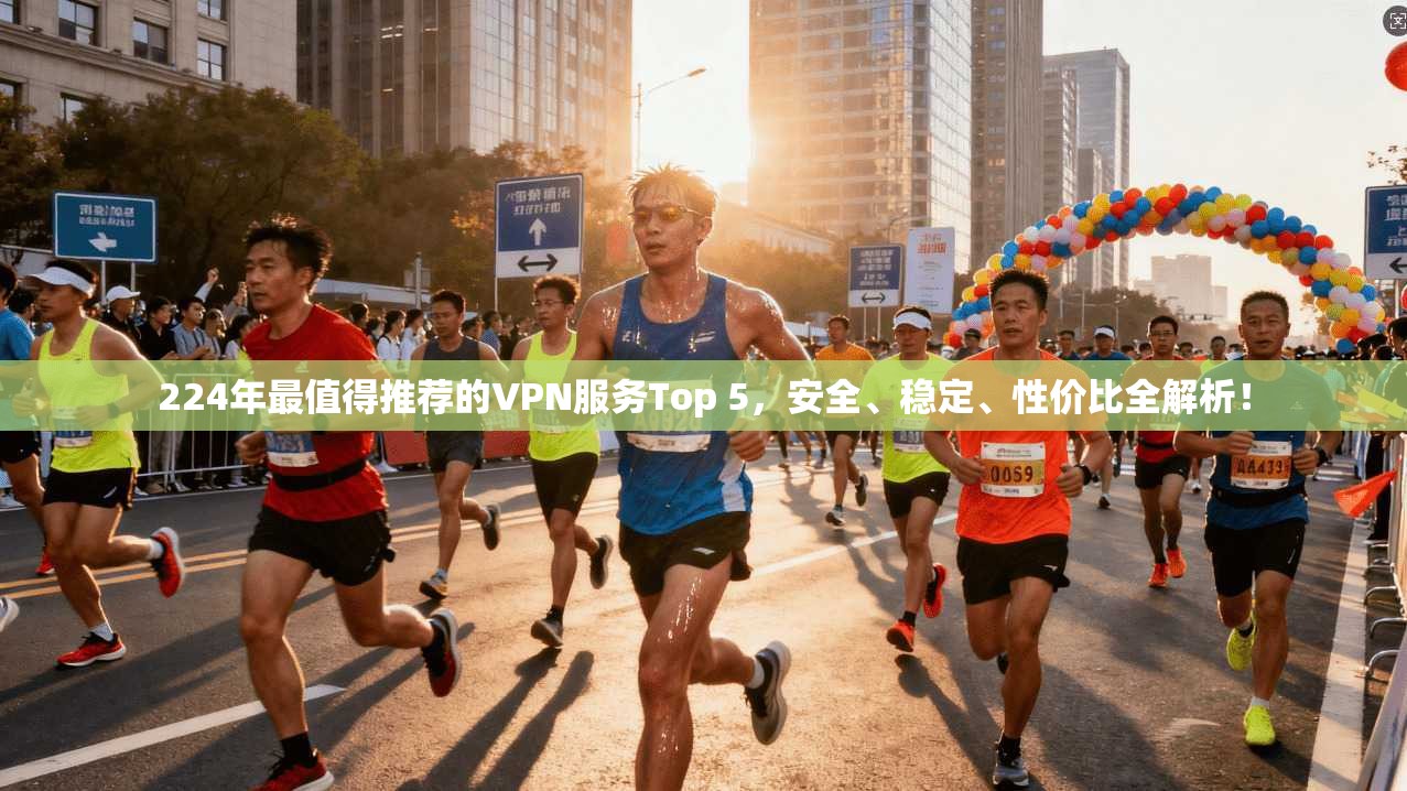 224年最值得推荐的VPN服务Top 5,安全、稳定、性价比全解析!