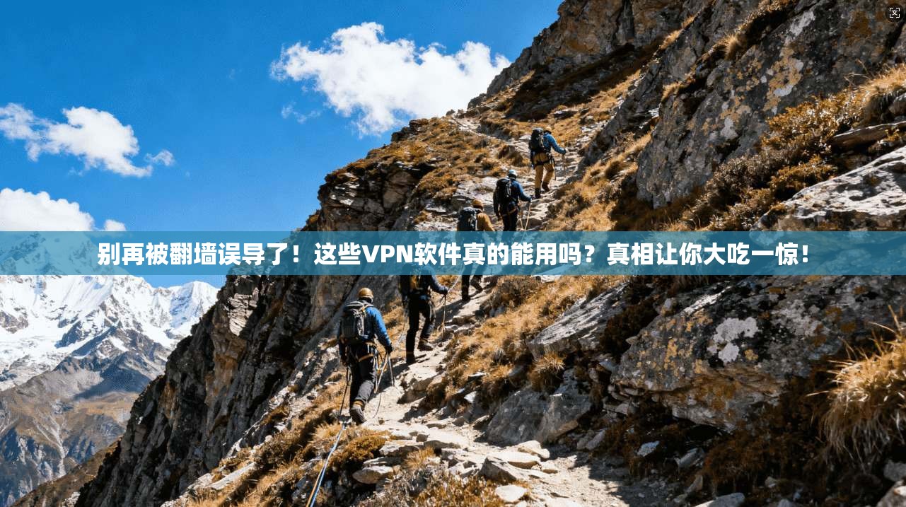 别再被翻墙误导了！这些VPN软件真的能用吗？真相让你大吃一惊！