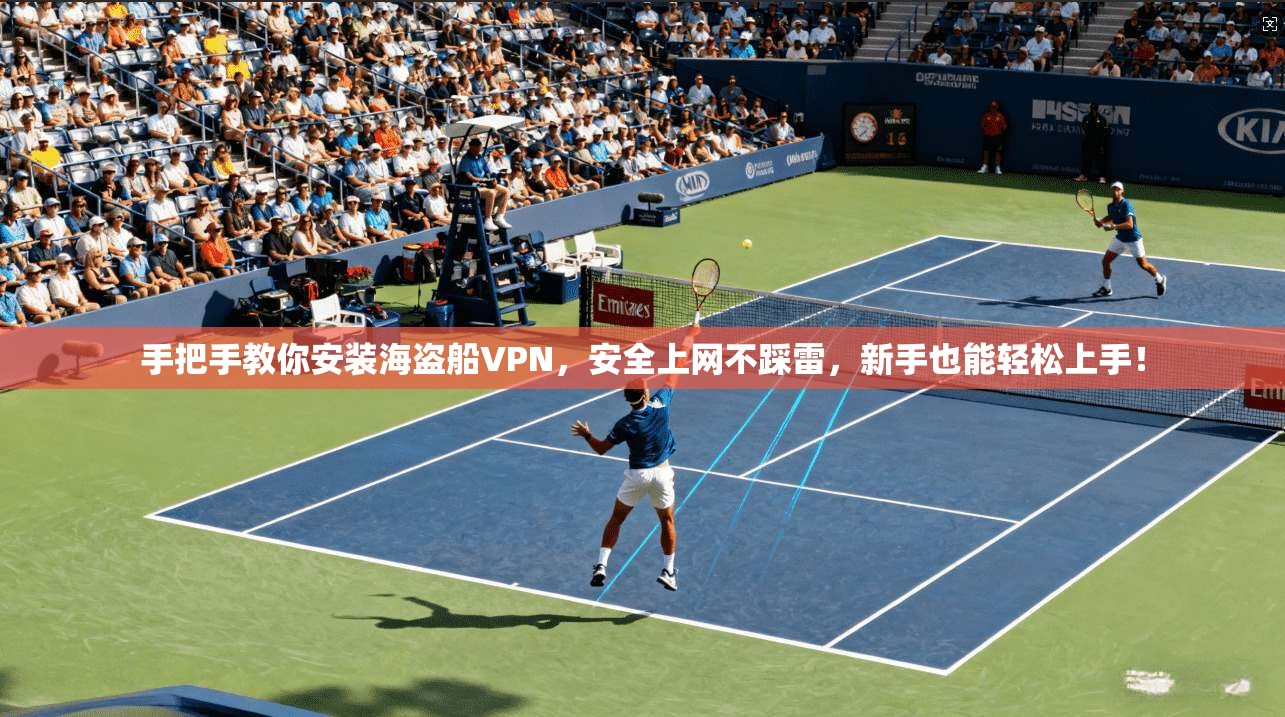 手把手教你安装海盗船VPN，安全上网不踩雷，新手也能轻松上手！