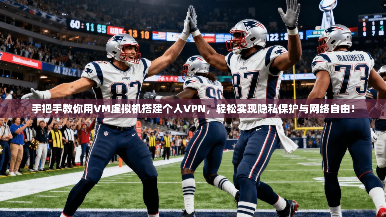 手把手教你用VM虚拟机搭建个人VPN，轻松实现隐私保护与网络自由！