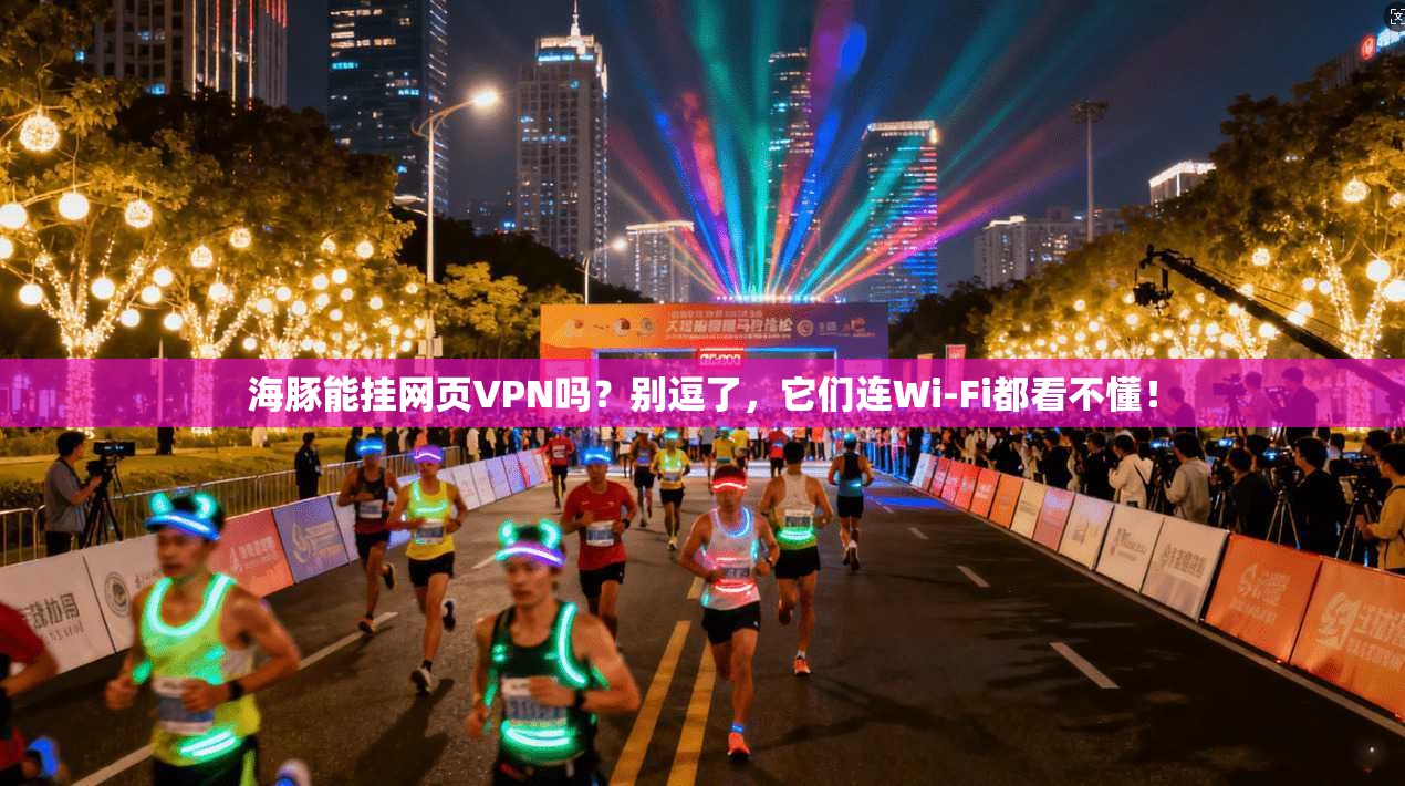 海豚能挂网页VPN吗?别逗了,它们连Wi-Fi都看不懂!