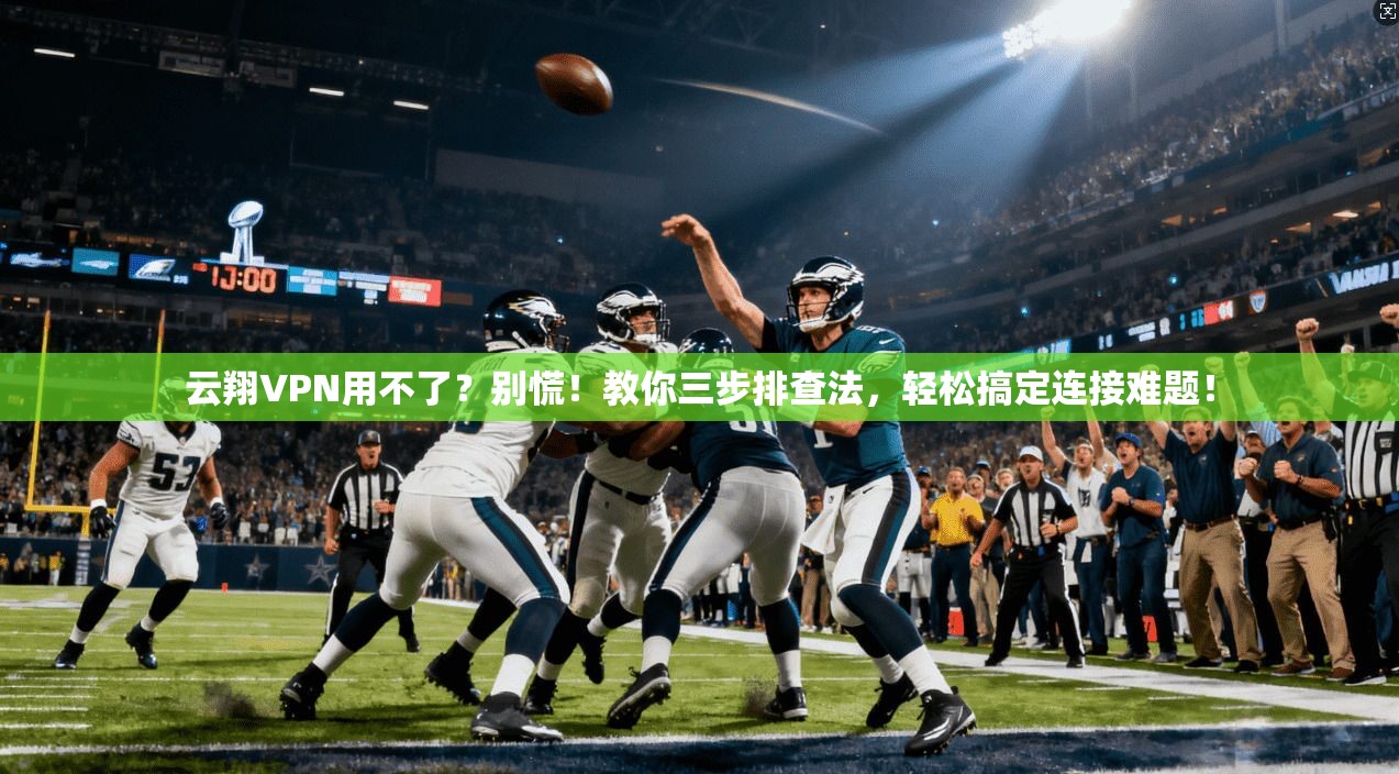云翔VPN用不了？别慌！教你三步排查法，轻松搞定连接难题！